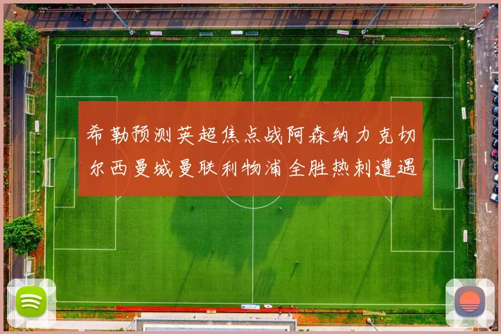希勒预测英超焦点战阿森纳力克切尔西曼城曼联利物浦全胜热刺遭遇失利