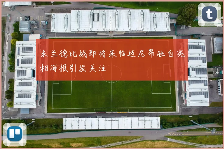 米兰德比战即将来临迈尼昂独自亮相海报引发关注