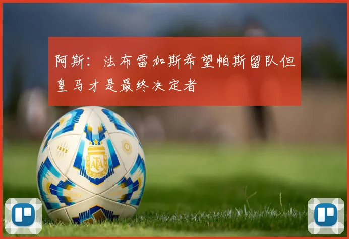 阿斯：法布雷加斯希望帕斯留队但皇马才是最终决定者