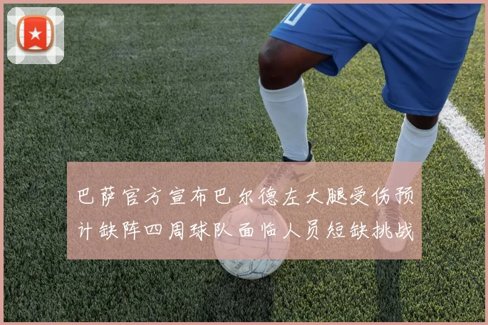 巴萨官方宣布巴尔德左大腿受伤预计缺阵四周球队面临人员短缺挑战