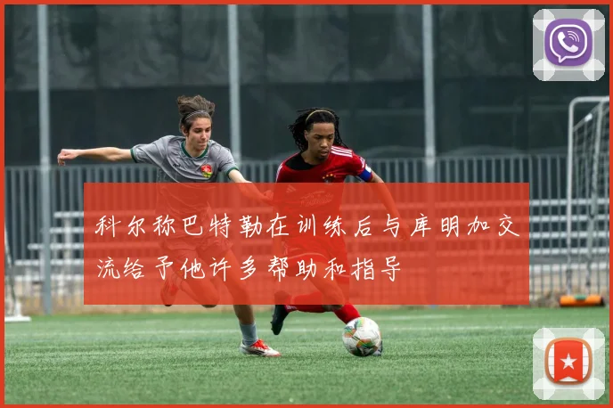 科尔称巴特勒在训练后与库明加交流给予他许多帮助和指导