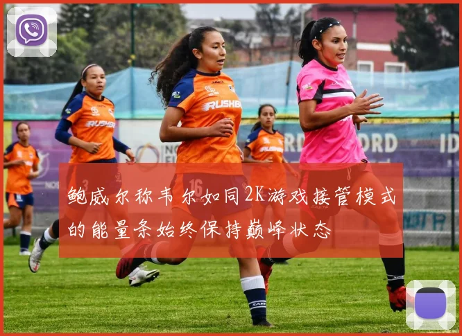鲍威尔称韦尔如同2K游戏接管模式的能量条始终保持巅峰状态