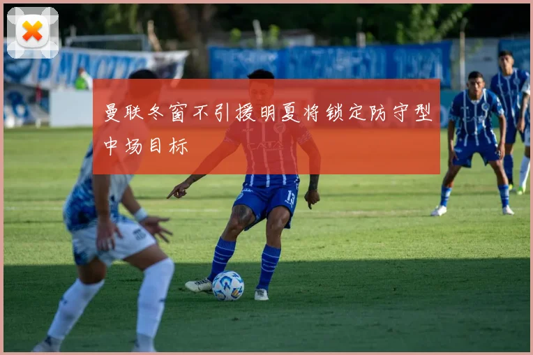 曼联冬窗不引援明夏将锁定防守型中场目标