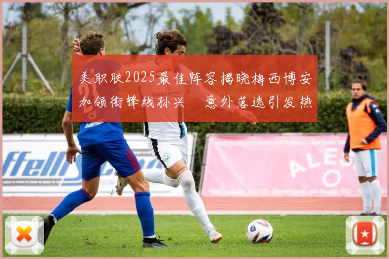 美职联2025最佳阵容揭晓梅西博安加领衔锋线孙兴慜意外落选引发热议