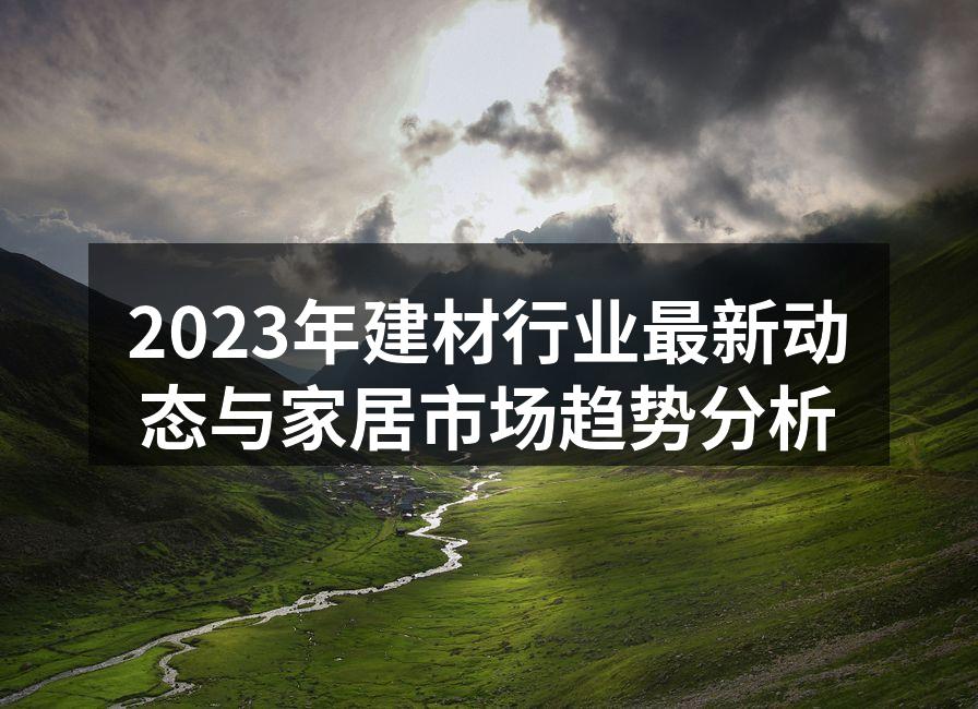 2023年建材行业最新动态与家居市场趋势分析